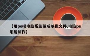 【用pe把电脑系统做成映像文件,电脑pe系统制作】